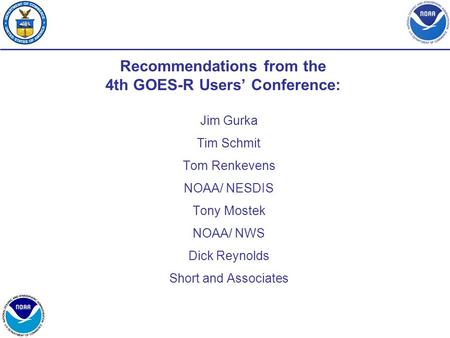 Recommendations from the 4th GOES-R Users’ Conference: Jim Gurka Tim Schmit Tom Renkevens NOAA/ NESDIS Tony Mostek NOAA/ NWS Dick Reynolds Short and Associates.