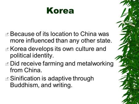 Korea  Because of its location to China was more influenced than any other state.  Korea develops its own culture and political identity.  Did receive.
