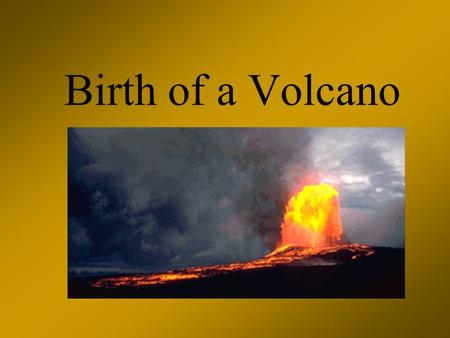Birth of a Volcano. What Causes Volcanoes? Effects of Plate Tectonics Forces from Within the Earth.