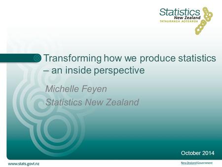 Transforming how we produce statistics – an inside perspective Michelle Feyen Statistics New Zealand October 2014.