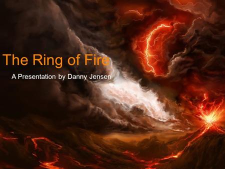 The Ring of Fire A Presentation by Danny Jensen. What is… The Ring of Fire?  The Ring of Fire is an arc of volcanic and seismic activity that is located.