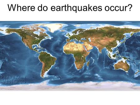Where do earthquakes occur?. Plate Tectonics The Ring of Fire.