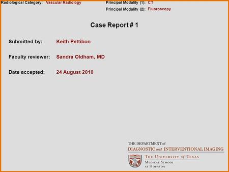Case Report # 1 Submitted by:Keith Pettibon Faculty reviewer:Sandra Oldham, MD Date accepted:24 August 2010 Radiological Category:Principal Modality (1):