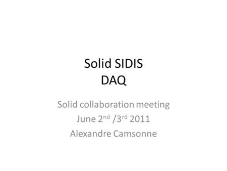 Solid SIDIS DAQ Solid collaboration meeting June 2 nd /3 rd 2011 Alexandre Camsonne.