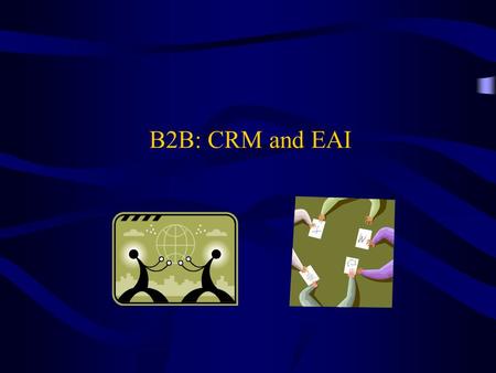 B2B: CRM and EAI. 2 OBJECTIVES 1.Introduce CRM 2.Demonstrate an analytical CRM system 3.Introduce EAI encompassing CRM 4.Introduce components of EAI: