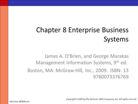 Chapter 8 Enterprise Business Systems James A. O'Brien, and George Marakas Management Information Systems, 9 th ed. Boston, MA: McGraw-Hill, Inc., 2009.