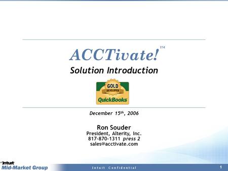 1 I n t u i t C o n f i d e n t i a l ACCTivate! Solution Introduction December 15 th, 2006 Ron Souder President, Alterity, Inc. 817-870-1311 press 2