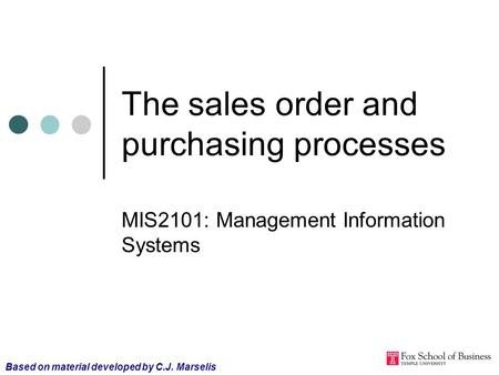 The sales order and purchasing processes MIS2101: Management Information Systems Based on material developed by C.J. Marselis.