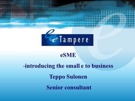 ESME -introducing the small e to business Teppo Sulonen Senior consultant.