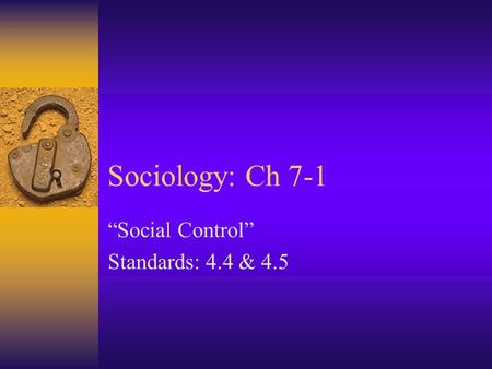 Sociology: Ch 7-1 “Social Control” Standards: 4.4 & 4.5.