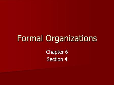 Formal Organizations Chapter 6 Section 4. Nature of Formal Organizations Formal Organizations: A group deliberately created to achieve one or more long.