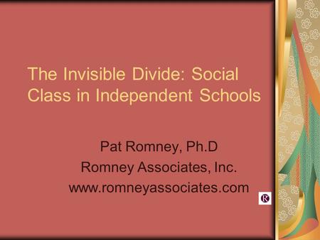 The Invisible Divide: Social Class in Independent Schools Pat Romney, Ph.D Romney Associates, Inc. www.romneyassociates.com.
