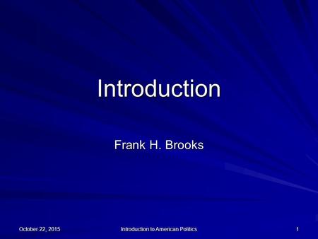 October 22, 2015October 22, 2015October 22, 2015 Introduction to American Politics 1 Introduction Frank H. Brooks.