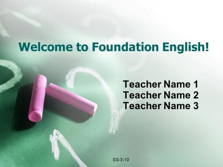 Welcome to Foundation English! Teacher Name 1 Teacher Name 2 Teacher Name 3 SS-3-10.