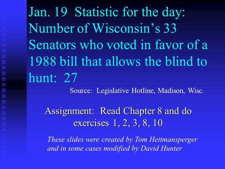 Jan. 19 Statistic for the day: Number of Wisconsin’s 33 Senators who voted in favor of a 1988 bill that allows the blind to hunt: 27 Assignment: Read Chapter.