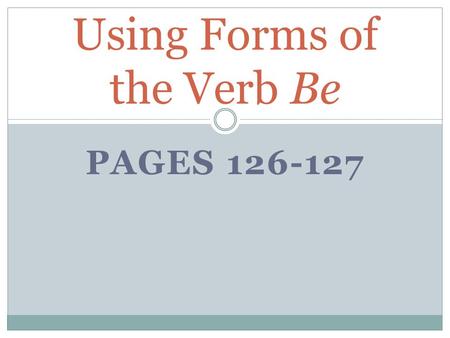 PAGES 126-127 Using Forms of the Verb Be. The most common linking verbs are forms of the verb be. Always use the form of be that agrees with, or matches,