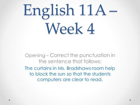 English 11A – Week 4 Opening – Correct the punctuation in the sentence that follows: The curtains in Ms. Bradshaws room help to block the sun so that the.