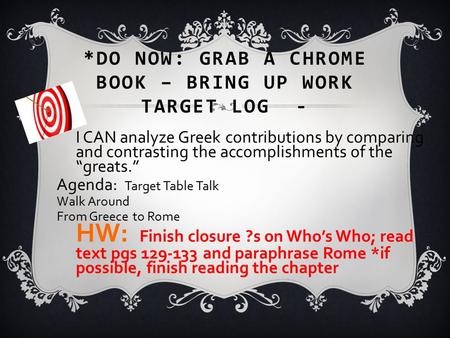 *DO NOW: GRAB A CHROME BOOK – BRING UP WORK TARGET LOG - I CAN analyze Greek contributions by comparing and contrasting the accomplishments of the “greats.”
