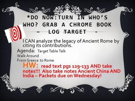 *DO NOW:TURN IN WHO’S WHO? GRAB A CHROME BOOK – LOG TARGET - I CAN analyze the legacy of Ancient Rome by citing its contributions. Agenda: Target Table.