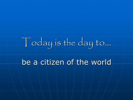 Today is the day to… be a citizen of the world. The source for this material is… 25 Days to Better Thinking and Better Living: A Guide for Improving Every.