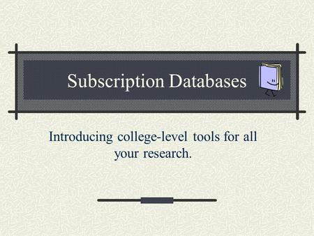 Subscription Databases Introducing college-level tools for all your research.