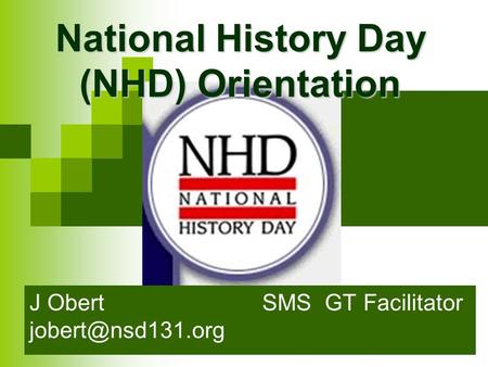 National History Day (NHD) Orientation J Obert SMS GT Facilitator