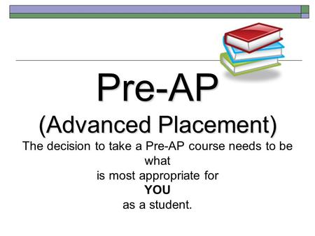 Pre-AP (Advanced Placement) Pre-AP (Advanced Placement) The decision to take a Pre-AP course needs to be what is most appropriate for YOU as a student.