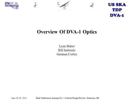 US SKA TDP DVA-1 June 28-29, 2012Dish Verification Antenna No. 1 Critical Design Review, Penticton, BC Overview Of DVA-1 Optics Lynn Baker Bill Imbriale.
