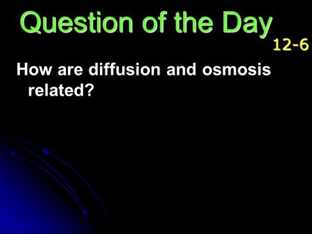 Question of the Day 12-6 How are diffusion and osmosis related?