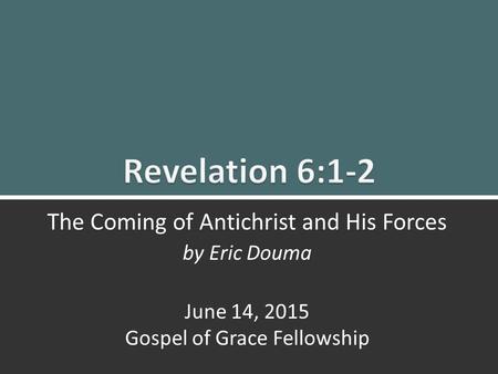 Revelation 6:1-2 The Coming of Antichrist and His Forces1 The Coming of Antichrist and His Forces by Eric Douma June 14, 2015 Gospel of Grace Fellowship.