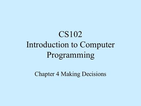 CS102 Introduction to Computer Programming Chapter 4 Making Decisions.