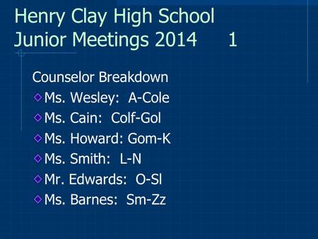 Henry Clay High School Junior Meetings 2014 1 Counselor Breakdown Ms. Wesley: A-Cole Ms. Cain: Colf-Gol Ms. Howard: Gom-K Ms. Smith: L-N Mr. Edwards: O-Sl.