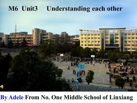 By Adele From No. One Middle School of Linxiang M6 Unit3 Understanding each other.