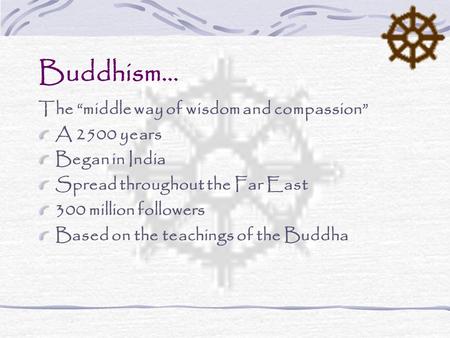 Buddhism… The “middle way of wisdom and compassion” A 2500 years Began in India Spread throughout the Far East 300 million followers Based on the teachings.