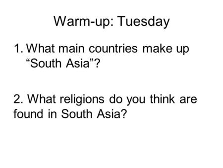 Warm-up: Tuesday 1.What main countries make up “South Asia”? 2. What religions do you think are found in South Asia?