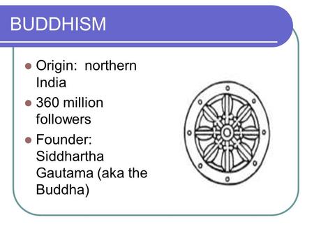 BUDDHISM Origin: northern India 360 million followers Founder: Siddhartha Gautama (aka the Buddha)