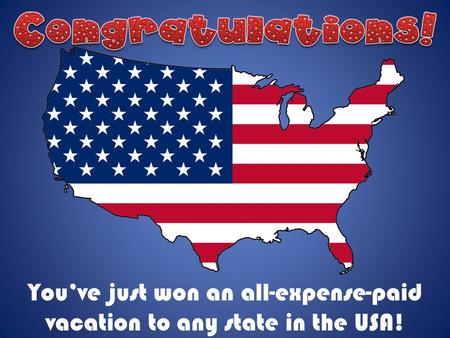 You’ve just won an all-expense-paid vacation to any state in the USA!