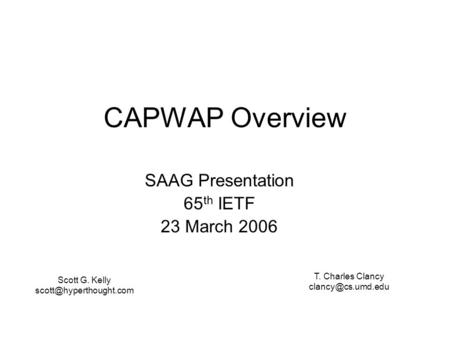 CAPWAP Overview SAAG Presentation 65 th IETF 23 March 2006 Scott G. Kelly T. Charles Clancy