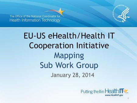 EU-US eHealth/Health IT Cooperation Initiative Mapping Sub Work Group January 28, 2014 0.