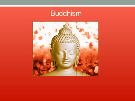 Buddhism. The Life of Siddhartha Gautama Born an Indian prince. Raised in luxury and protected from outside world. Left palace and sees the “Four Passing.