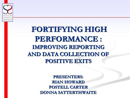 FORTIFYING HIGH PERFORMANCE : IMPROVING REPORTING AND DATA COLLECTION OF POSITIVE EXITS PRESENTERS: RIAN HOWARD POSTELL CARTER DONNA SATTERTHWAITE FORTIFYING.