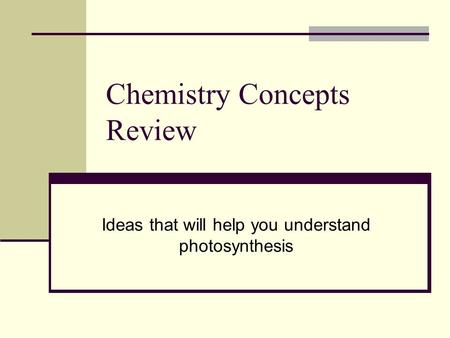 Chemistry Concepts Review Ideas that will help you understand photosynthesis.