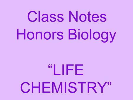 Class Notes Honors Biology “LIFE CHEMISTRY”. Water The most important property of the water molecule is that it is charged on each end.
