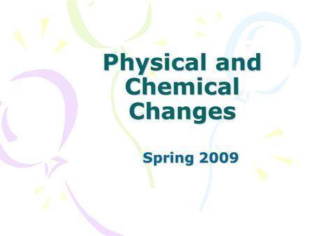 Physical and Chemical Changes Spring 2009. Kinetic Theory of Matter THEORY OF KINETIC ENERGY A. ATOMS ARE ALWAYS MOVING B. THE MORE ENERGY ADDED TO THE.