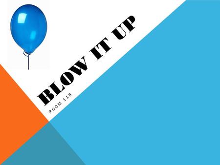 BLOW IT UP ROOM 118. BLOW IT UP Room 118 Can you inflate a balloon without using your mouth? QUESTION.