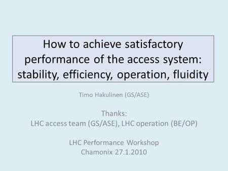 How to achieve satisfactory performance of the access system: stability, efficiency, operation, fluidity Timo Hakulinen (GS/ASE) Thanks: LHC access team.