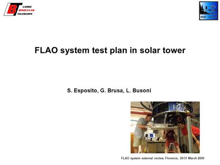 FLAO system test plan in solar tower S. Esposito, G. Brusa, L. Busoni FLAO system external review, Florence, 30/31 March 2009.