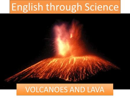English through Science VOLCANOES AND LAVA We are going to learn about volcanoes and lave through science.