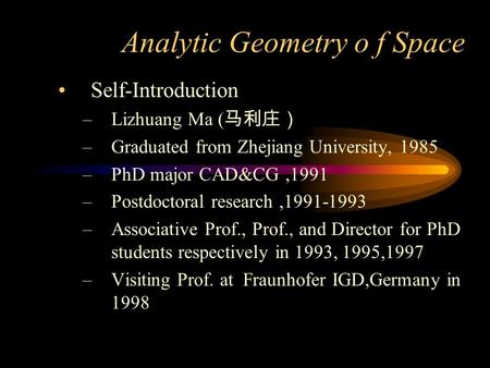 Analytic Geometry o f Space Self-Introduction –Lizhuang Ma ( 马利庄） –Graduated from Zhejiang University, 1985 –PhD major CAD&CG,1991 –Postdoctoral research,1991-1993.