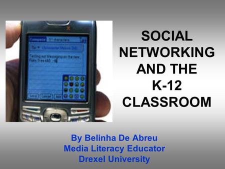 SOCIAL NETWORKING AND THE K-12 CLASSROOM By Belinha De Abreu Media Literacy Educator Drexel University.